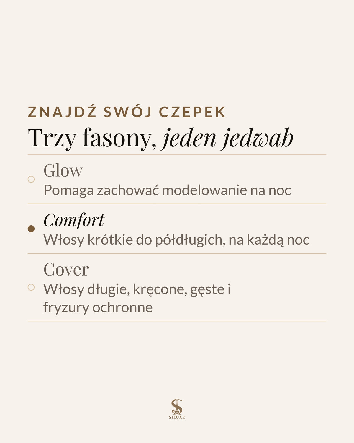 Znajdź swój czepek: Glow, pomaga zachować modelowanie na noc; Comfort, włosy krótkie do półdługich, na każdą noc; Cover, włosy długie, kręcone, gęste i fryzury ochronne
