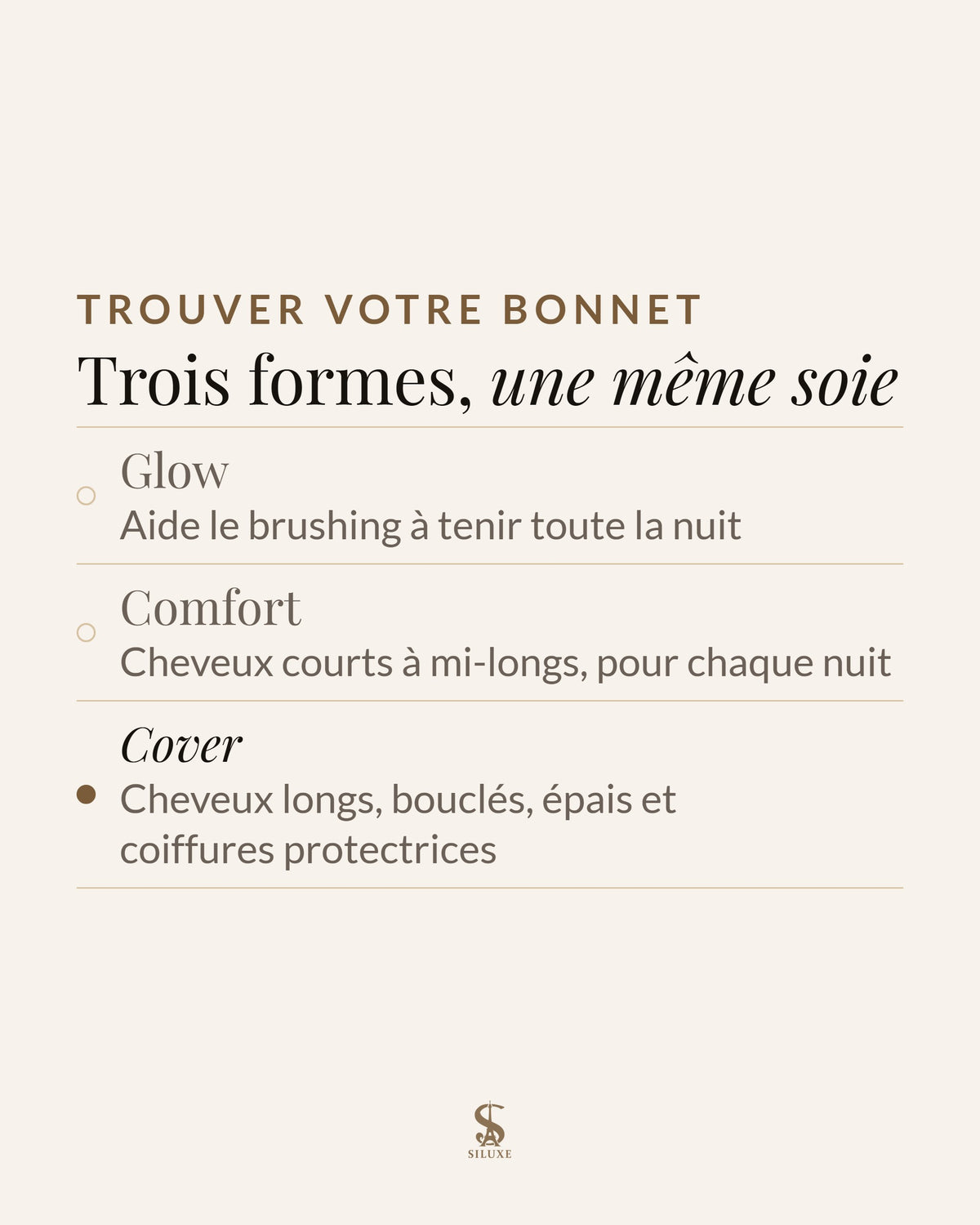 Trouver votre bonnet : Glow, aide le brushing à tenir toute la nuit ; Comfort, cheveux courts à mi-longs, pour chaque nuit ; Cover, cheveux longs, bouclés, épais et coiffures protectrices