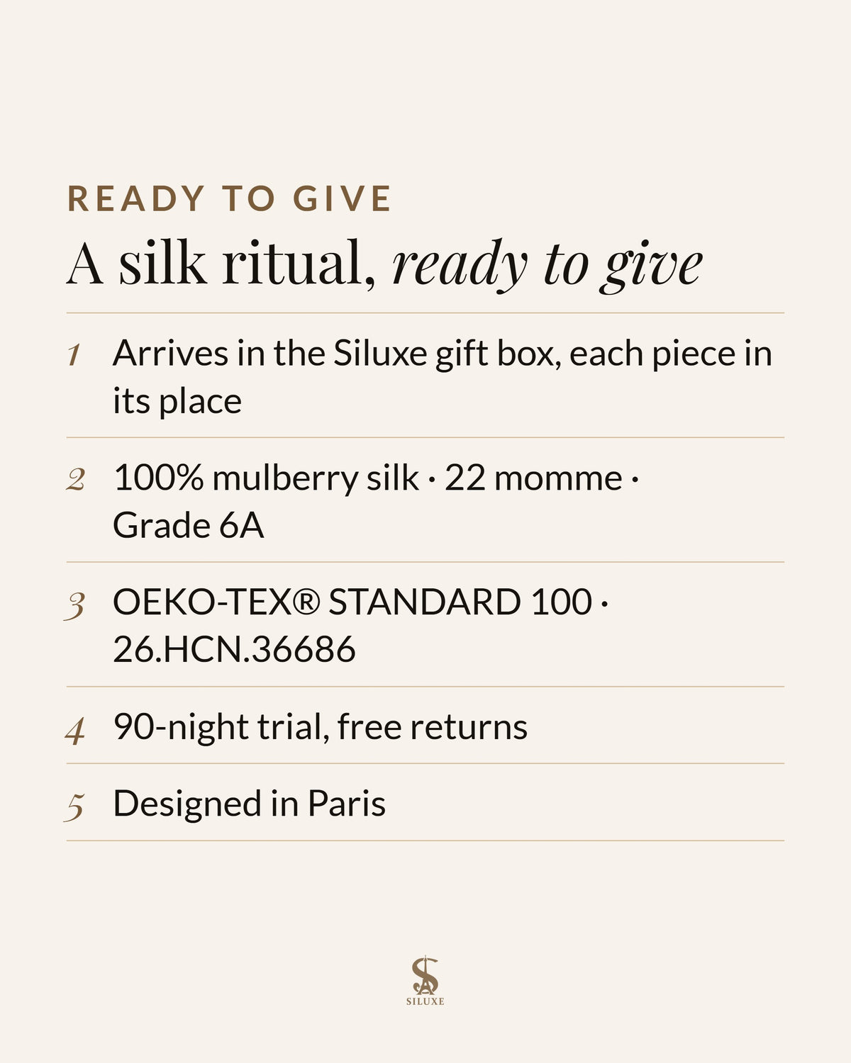 A silk ritual, ready to give: it arrives in the Siluxe gift box, each piece in its place; 100% mulberry silk, 22 momme, Grade 6A; OEKO-TEX® STANDARD 100, certificate 26.HCN.36686; 90-night trial, free returns; designed in Paris