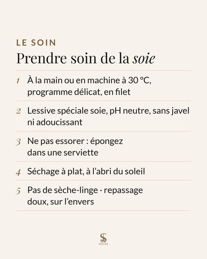Prendre soin de la soie : à la main ou en machine à 30 °C, programme délicat, en filet ; lessive spéciale soie, pH neutre, sans javel ni adoucissant ; ne pas essorer : épongez dans une serviette ; séchage à plat, à l’abri du soleil ; pas de sèche-linge ; repassage doux, sur l’envers