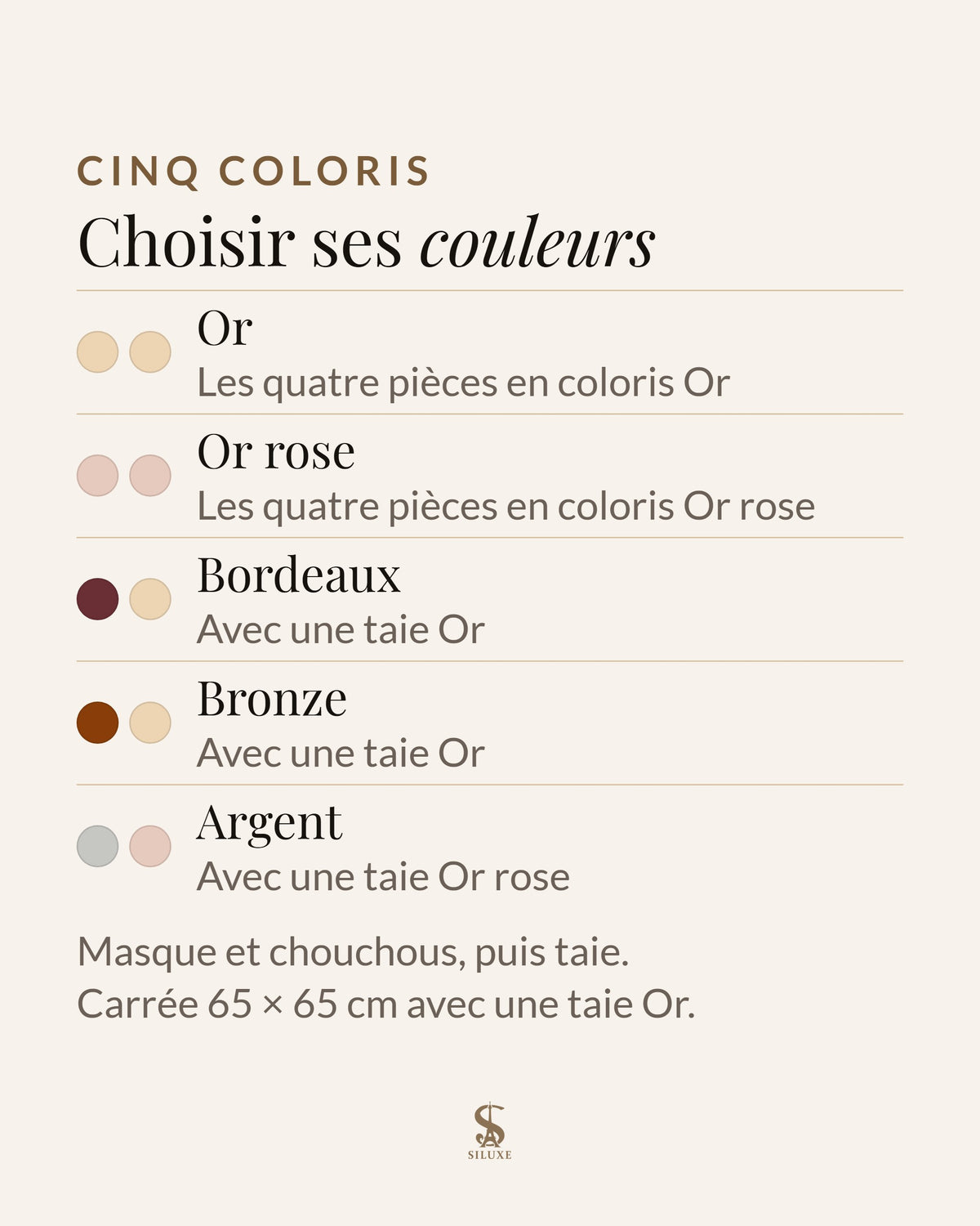 Les cinq coloris du coffret : Or, les quatre pièces en coloris Or ; Or rose, les quatre pièces en coloris Or rose ; Bordeaux, masque et chouchous Bordeaux, taie Or ; Bronze, masque et chouchous Bronze, taie Or ; Argent, masque et chouchous Argent, taie Or rose