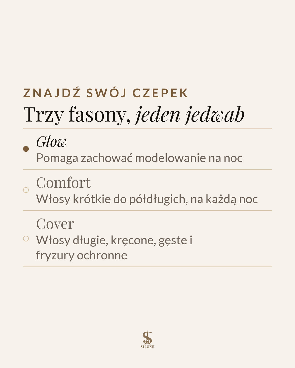 Znajdź swój czepek: Glow, pomaga zachować modelowanie na noc; Comfort, włosy krótkie do półdługich, na każdą noc; Cover, włosy długie, kręcone, gęste i fryzury ochronne