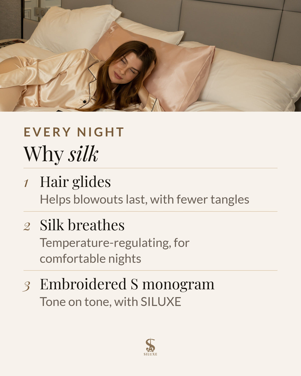 Why silk: hair glides over silk, which helps blowouts last, with fewer tangles; temperature-regulating silk breathes for comfortable nights; an embroidered S monogram, tone on tone, with SILUXE