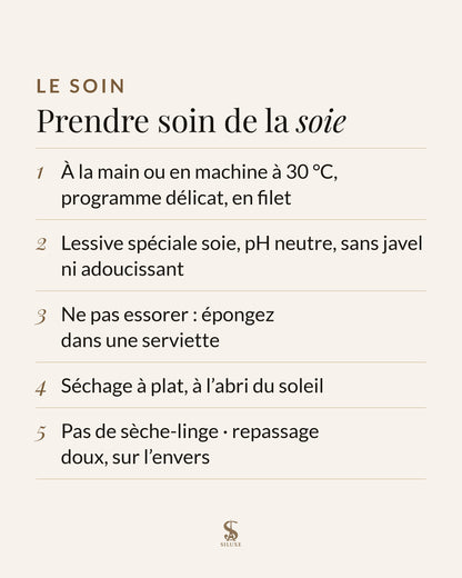Prendre soin de la soie : à la main ou en machine à 30 °C, programme délicat, en filet ; lessive spéciale soie, pH neutre, sans javel ni adoucissant ; ne pas essorer : épongez dans une serviette ; séchage à plat, à l’abri du soleil ; pas de sèche-linge ; repassage doux, sur l’envers