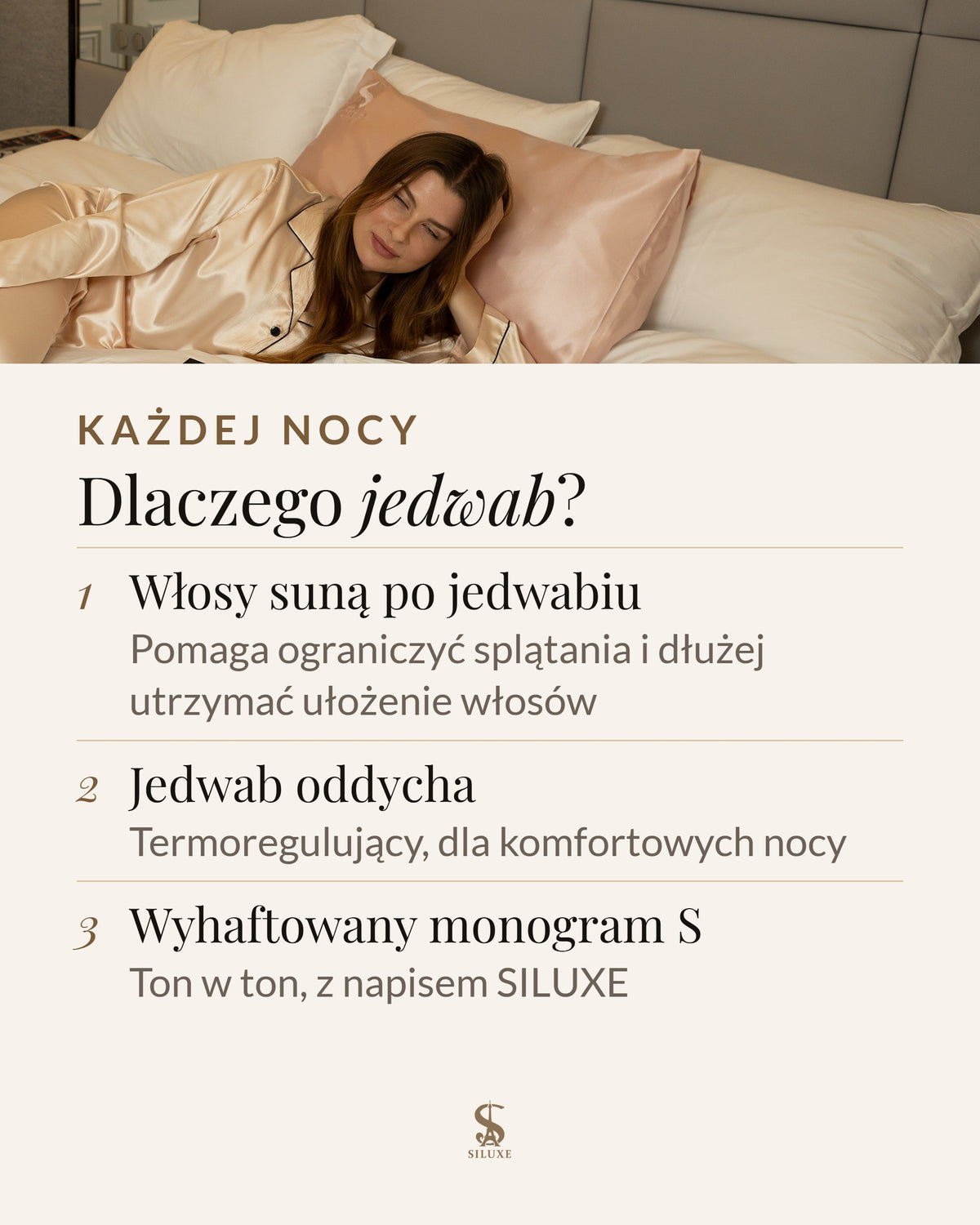 Dlaczego jedwab: włosy suną po jedwabiu, co pomaga ograniczyć splątania i dłużej utrzymać ułożenie włosów; termoregulujący jedwab oddycha, dla komfortowych nocy; wyhaftowany monogram S, ton w ton, z napisem SILUXE