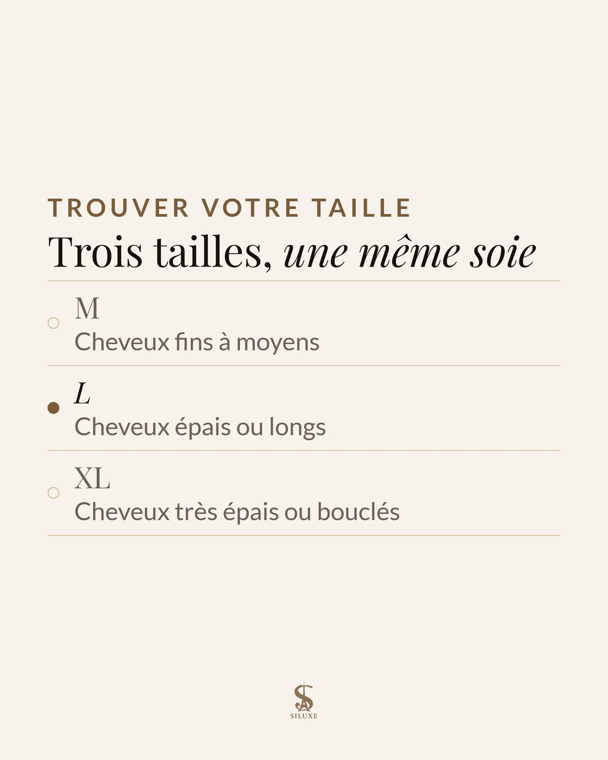 Trouver votre taille : trois tailles, une même soie ; M, cheveux fins à moyens ; L, cheveux épais ou longs ; XL, cheveux très épais ou bouclés