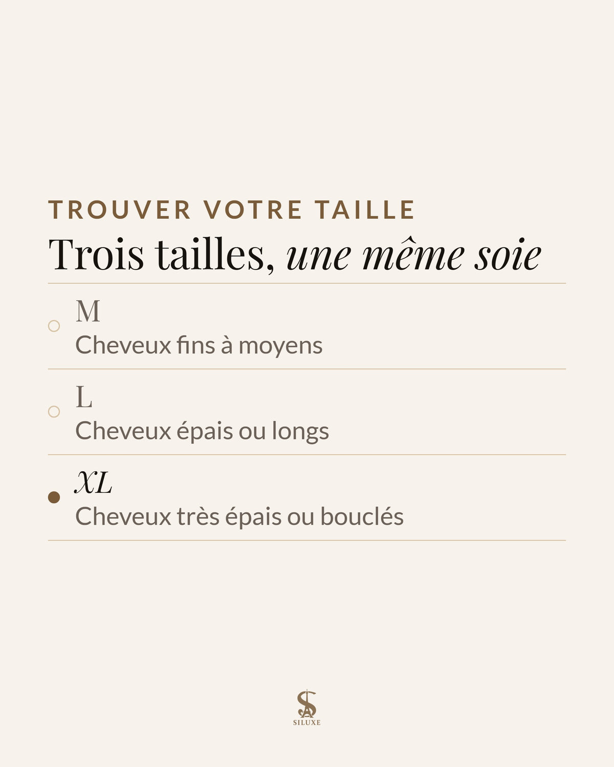 Trouver votre taille : trois tailles, une même soie ; M, cheveux fins à moyens ; L, cheveux épais ou longs ; XL, cheveux très épais ou bouclés